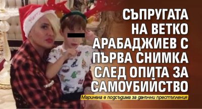 Съпругата на Ветко Арабаджиев с първа снимка след опита за самоубийство