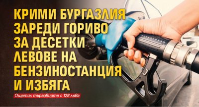 Крими бургазлия зареди гориво за десетки левове на бензиностанция и избяга