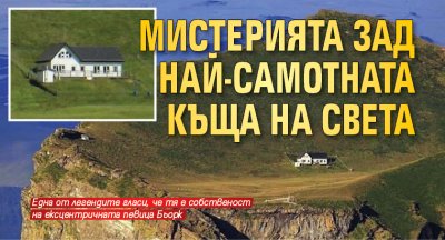 Мистерията зад най-самотната къща на света