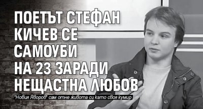 Поетът Стефан Кичев се самоуби на 23 заради нещастна любов