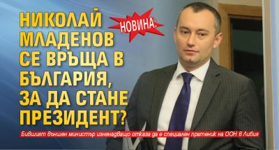 НОВИНА: Николай Младенов се връща в България, за да стане президент? 