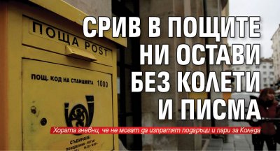 Срив в пощите ни остави без колети и писма 