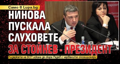Само в Lupa.bg: Нинова пускала слуховете за Стойнев - президент 