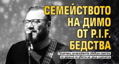 Семейството на Димо от P.I.F. бедства