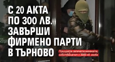 С 20 акта по 300 лв. завърши фирмено парти в Търново