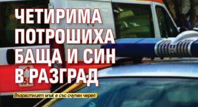 Четирима потрошиха баща и син в Разград