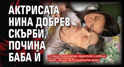 Актрисата Нина Добрев скърби, почина баба й