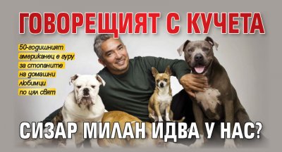 Говорещият с кучета Сизар Милан идва у нас?