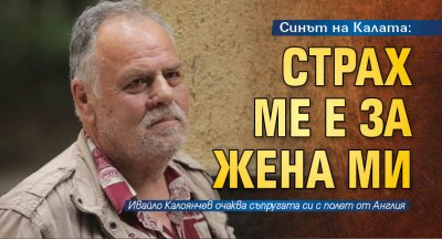 Синът на Калата: Страх ме е за жена ми