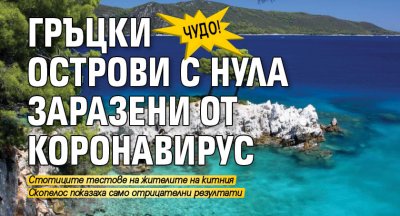 Чудо! Гръцки острови с нула заразени от коронавирус