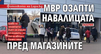 Фотоокото на Lupa.bg: МВР озапти навалицата пред магазините (ГАЛЕРИЯ)