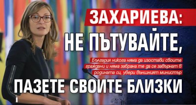 Захариева: Не пътувайте, пазете своите близки