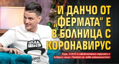 И Данчо от „Фермата“ е в болница с коронавирус