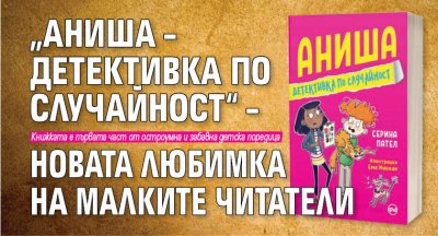 „Аниша – детективка по случайност“ – новата любимка на малките читатели