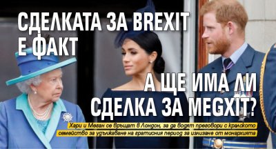 Сделката за Brexit e факт. А ще има ли сделка за Megxit?