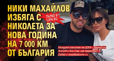 Първо в Lupa.bg: Ники Махайлов избяга с Николета за Нова година на 7 000 км от България