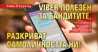 Само в Lupa.bg: Viber полезен за бандитите, разкриват самоличността ни!