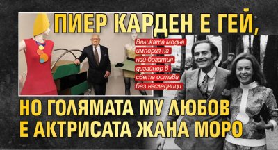 Пиер Карден е гей, но голямата му любов е актрисата Жана Моро 