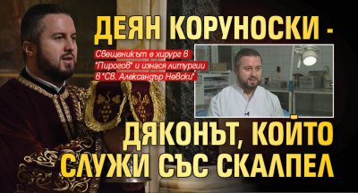 Деян Коруноски - дяконът, който служи със скалпел