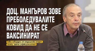 Доц. Мангъров зове преболедувалите Ковид да не се ваксинират