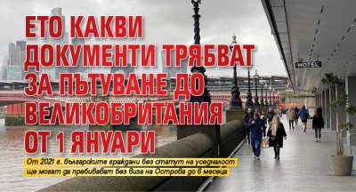 Ето какви документи трябват за пътуване до Великобритания от 1 януари