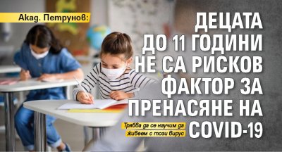 Акад. Петрунов: Децата до 11 години не са рисков фактор за пренасяне на COVID-19