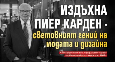 Издъхна Пиер Карден - световният гений на модата и дизайна 