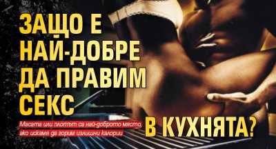 Защо е най-добре да правим секс в кухнята?