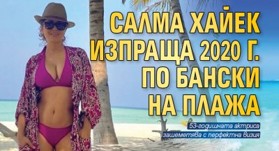 Салма Хайек изпраща 2020 г. по бански на плажа 