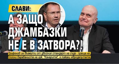 Слави: А защо Джамбазки не е в затвора?!
