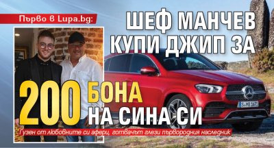 Първо в Lupa.bg: Шеф Манчев купи джип за 200 бона на сина си