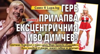 Само в Lupa.bg: ГЕРБ прилапва ексцентричния Иво Димчев? (СНИМКИ) 