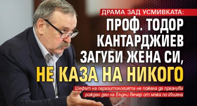 ДРАМА ЗАД УСМИВКАТА: Проф. Тодор Кантарджиев загуби жена си, не каза на никого