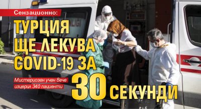 Сензационно: Турция ще лекува COVID-19 за 30 секунди