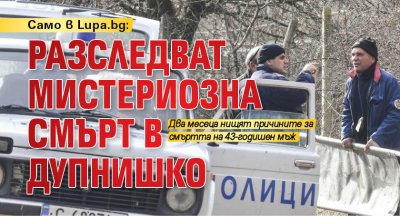 Само в Lupa.bg: Разследват мистериозна смърт в Дупнишко