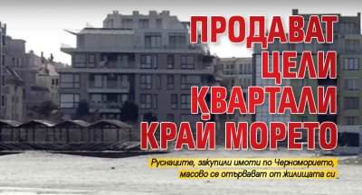 Продават цели квартали край морето