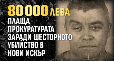 80 000 лева плаща прокуратурата заради шесторното убийство в Нови Искър