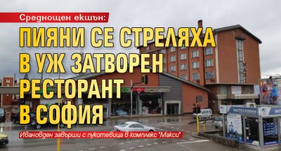 Среднощен екшън: Пияни се стреляха в уж затворен ресторант в София