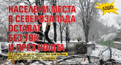 Лошо: Населени места в Северозапада остават без ток и през нощта