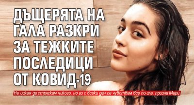 Дъщерята на Гала разкри за тежките последици от Ковид-19