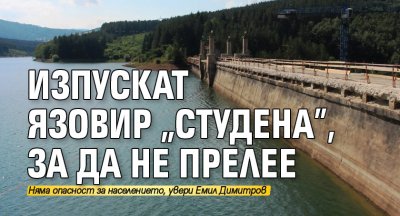 Изпускат язовир „Студена”, за да не прелее 