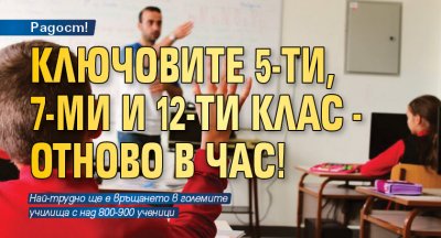 Радост! Ключовите 5-и, 7-и и 12-и клас - отново в час!