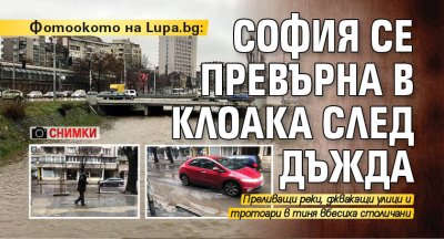 Фотоокото на Lupa.bg: София се превърна в клоака след дъжда (СНИМКИ)