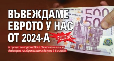 Решено: Въвеждаме еврото у нас от 2024-а