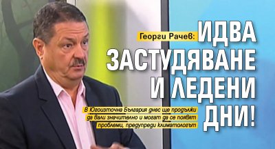 Георги Рачев: Идва застудяване и ледени дни!