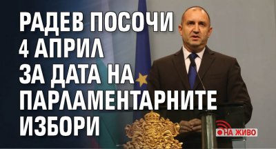 Радев посочи 4 април за дата на парламентарните избори (НА ЖИВО)