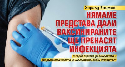 Хералд Енцман: Нямаме представа дали ваксинираните ще пренасят инфекцията