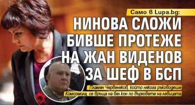 Само в Lupa.bg: Нинова сложи бивше протеже на Жан Виденов за шеф в БСП