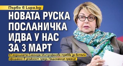 Първо в Lupa.bg: Новата руска посланичка идва у нас за 3 март