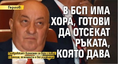 Гергов: В БСП има хора, готови да отсекат ръката, която дава